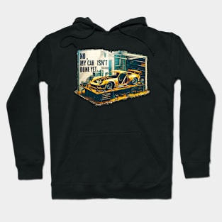 No, My car isn't done yet funny Auto Enthusiast tee 3 Hoodie